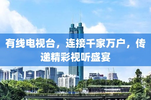 有线电视台，连接千家万户，传递精彩视听盛宴