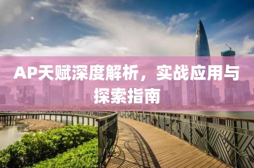 AP天赋深度解析，实战应用与探索指南
