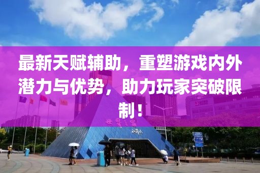 最新天赋辅助，重塑游戏内外潜力与优势，助力玩家突破限制！