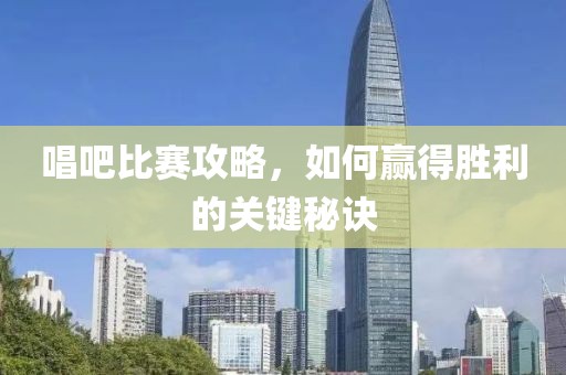 唱吧比赛攻略，如何赢得胜利的关键秘诀
