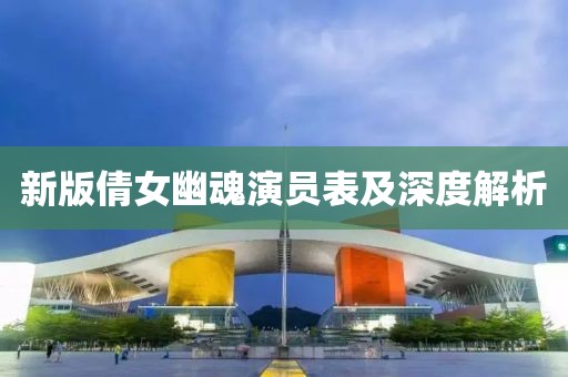 新版倩女幽魂演员表及深度解析