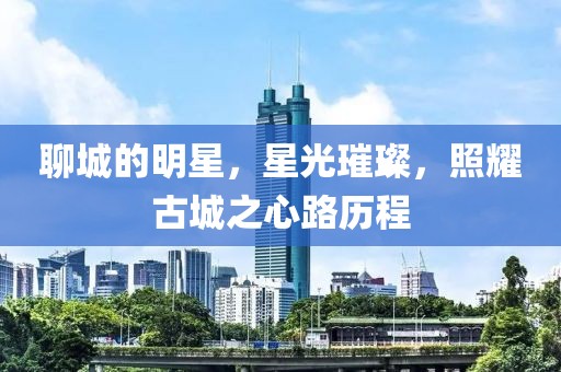 聊城的明星，星光璀璨，照耀古城之心路历程