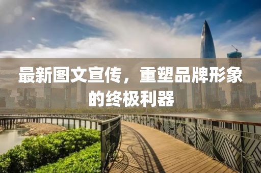 最新图文宣传，重塑品牌形象的终极利器