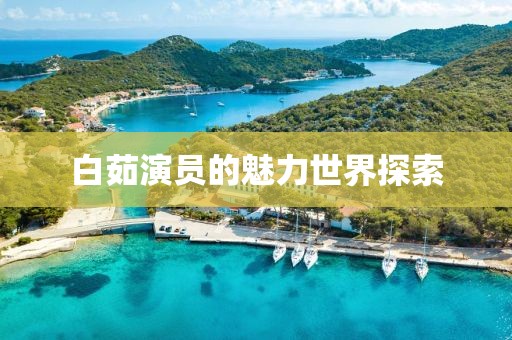 白茹演员的魅力世界探索