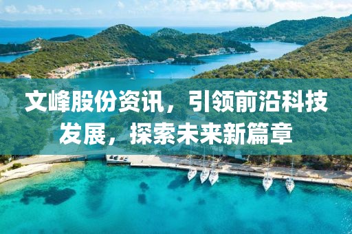文峰股份资讯，引领前沿科技发展，探索未来新篇章