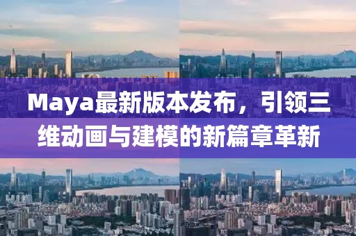 Maya最新版本发布，引领三维动画与建模的新篇章革新