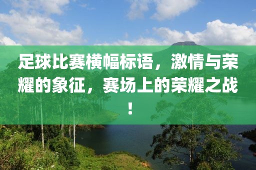 足球比赛横幅标语，激情与荣耀的象征，赛场上的荣耀之战！