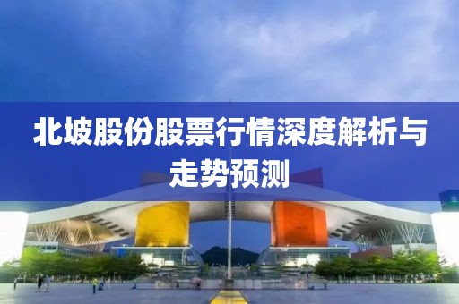 北坡股份股票行情深度解析与走势预测