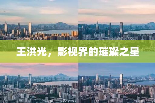 王洪光，影视界的璀璨之星