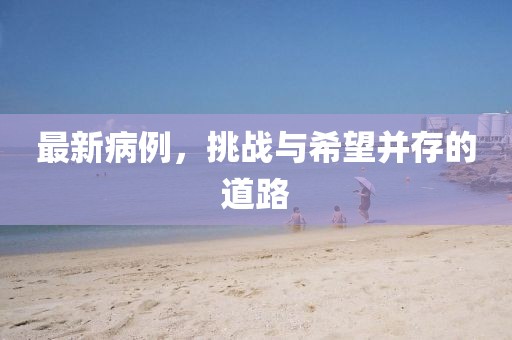 最新病例，挑战与希望并存的道路