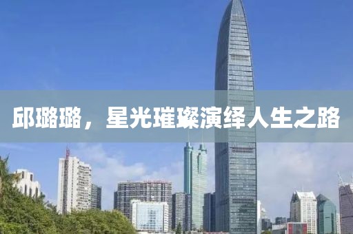 邱璐璐，星光璀璨演绎人生之路