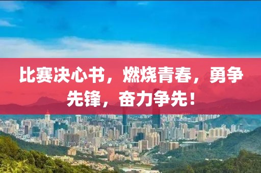 比赛决心书，燃烧青春，勇争先锋，奋力争先！