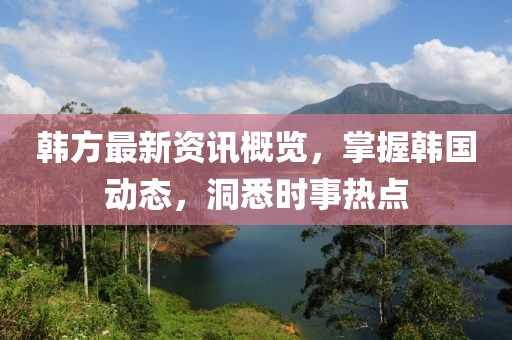 韩方最新资讯概览，掌握韩国动态，洞悉时事热点