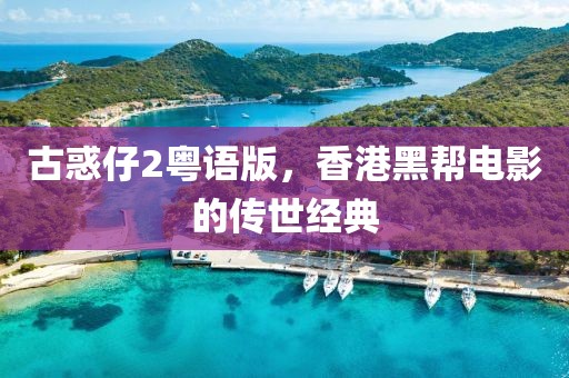 古惑仔2粤语版，香港黑帮电影的传世经典