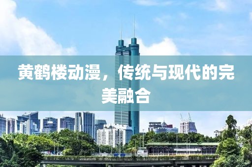 黄鹤楼动漫，传统与现代的完美融合
