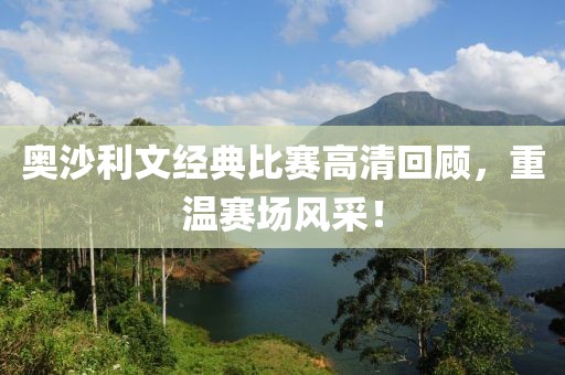 奥沙利文经典比赛高清回顾，重温赛场风采！