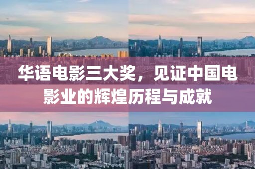 华语电影三大奖，见证中国电影业的辉煌历程与成就