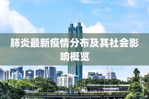 肺炎最新疫情分布及其社会影响概览