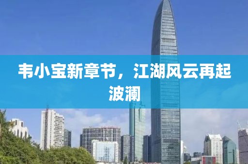 韦小宝新章节，江湖风云再起波澜