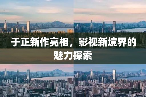 于正新作亮相，影视新境界的魅力探索