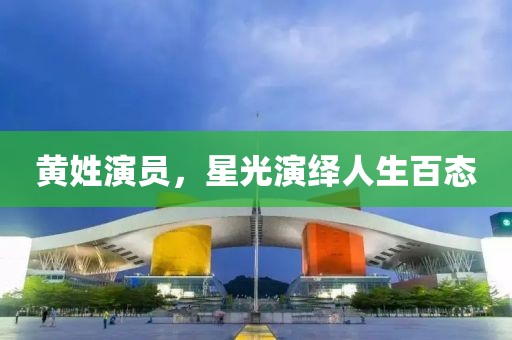 黄姓演员，星光演绎人生百态