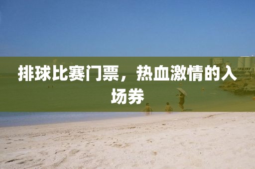 排球比赛门票，热血激情的入场券