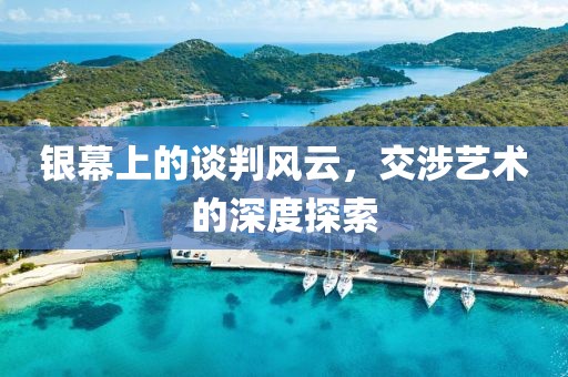 银幕上的谈判风云，交涉艺术的深度探索