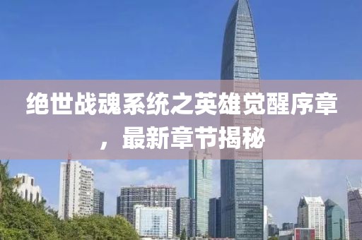 绝世战魂系统之英雄觉醒序章，最新章节揭秘