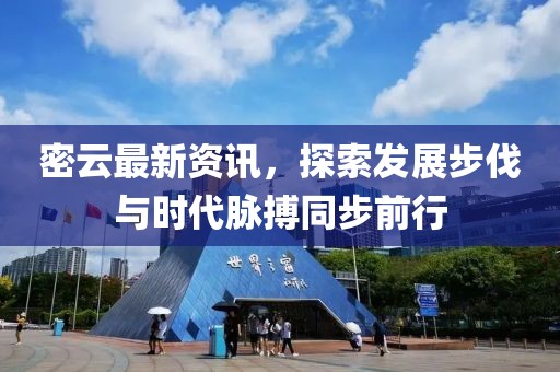 密云最新资讯，探索发展步伐与时代脉搏同步前行