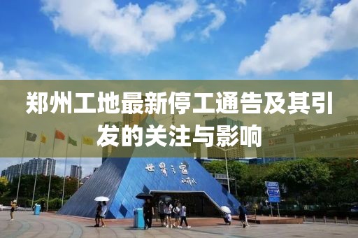郑州工地最新停工通告及其引发的关注与影响