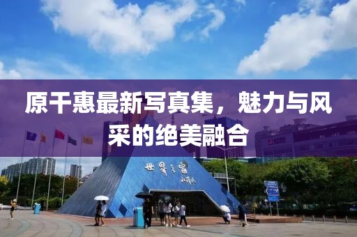 原干惠最新写真集，魅力与风采的绝美融合