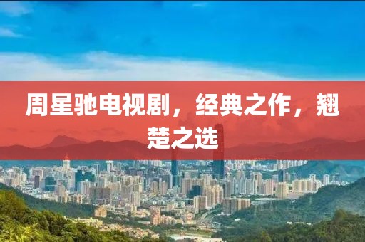 周星驰电视剧，经典之作，翘楚之选