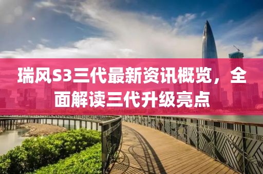 瑞风S3三代最新资讯概览，全面解读三代升级亮点