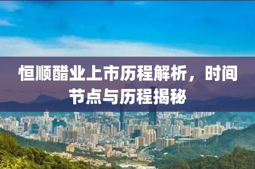 恒顺醋业上市历程解析，时间节点与历程揭秘