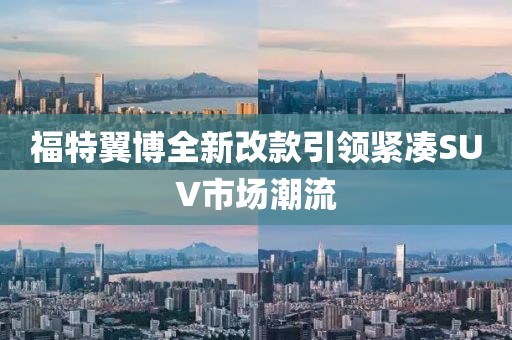 福特翼博全新改款引领紧凑SUV市场潮流
