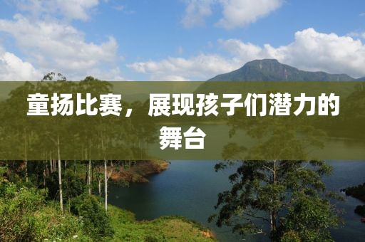童扬比赛，展现孩子们潜力的舞台