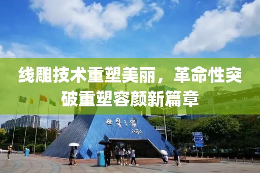 线雕技术重塑美丽，革命性突破重塑容颜新篇章