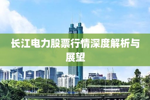长江电力股票行情深度解析与展望