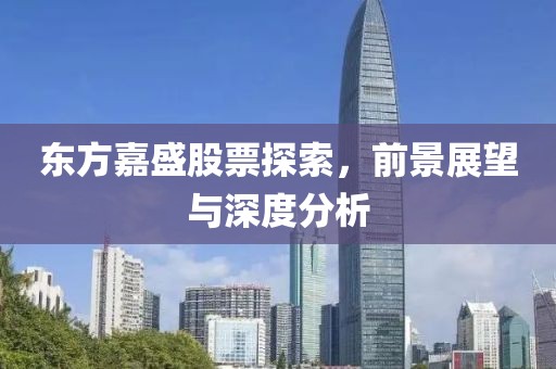 东方嘉盛股票探索，前景展望与深度分析