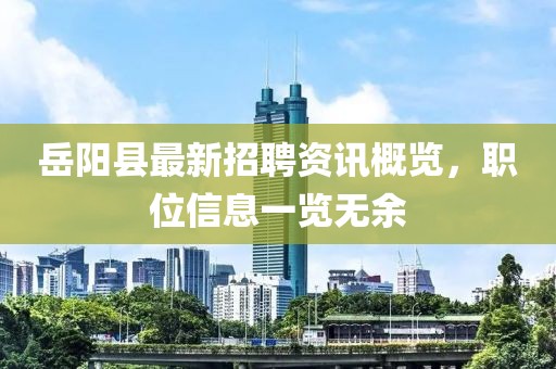 岳阳县最新招聘资讯概览，职位信息一览无余