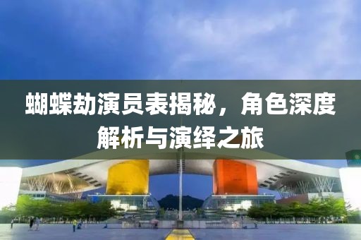 蝴蝶劫演员表揭秘，角色深度解析与演绎之旅