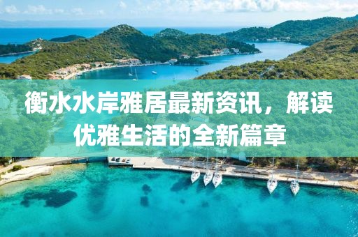 衡水水岸雅居最新资讯，解读优雅生活的全新篇章