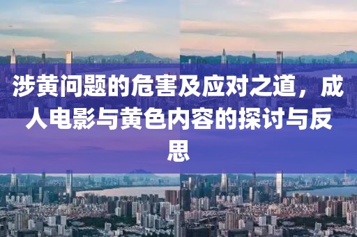 涉黄问题的危害及应对之道，成人电影与黄色内容的探讨与反思