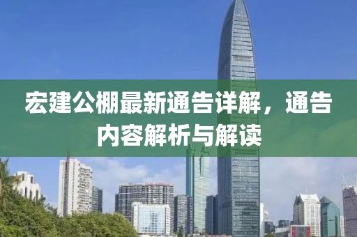 宏建公棚最新通告详解，通告内容解析与解读
