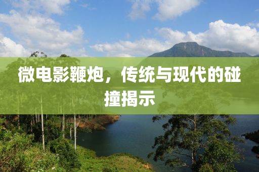微电影鞭炮，传统与现代的碰撞揭示