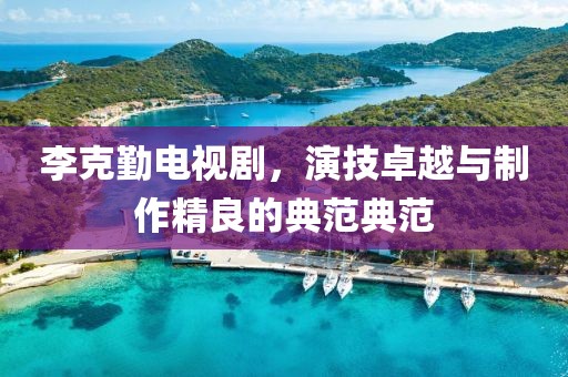 李克勤电视剧，演技卓越与制作精良的典范典范