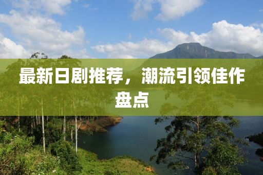 最新日剧推荐，潮流引领佳作盘点