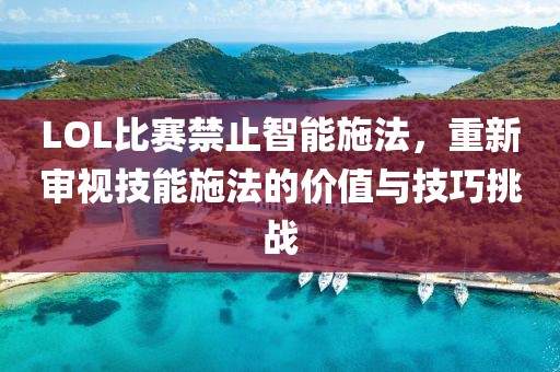 LOL比赛禁止智能施法，重新审视技能施法的价值与技巧挑战