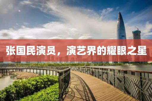 张国民演员，演艺界的耀眼之星