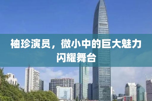 袖珍演员，微小中的巨大魅力闪耀舞台